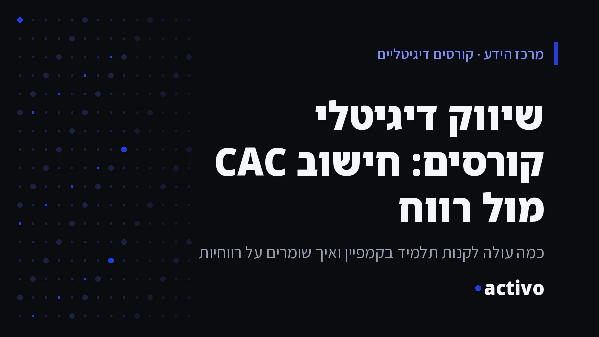 שיווק דיגיטלי קורסים: חישוב CAC מול רווח