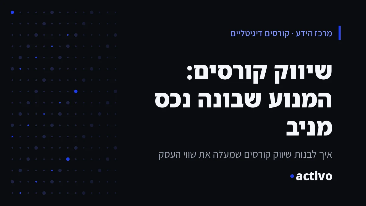 שיווק קורסים: המנוע שבונה נכס מניב