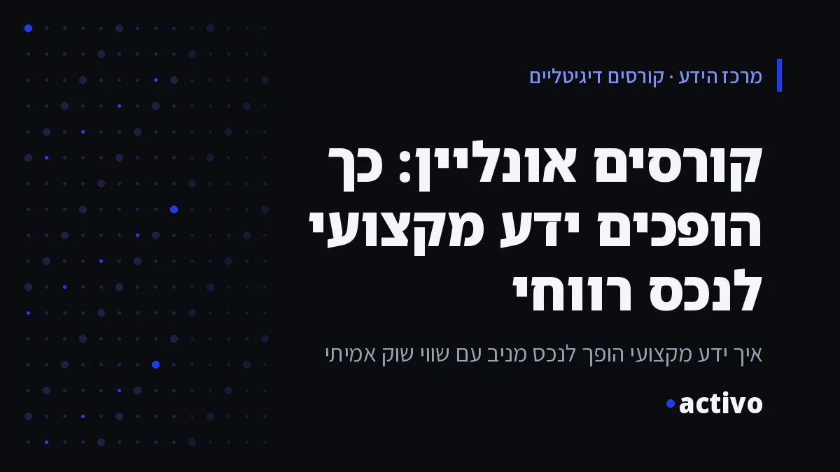 קורסים אונליין: כך הופכים ידע מקצועי לנכס רווחי